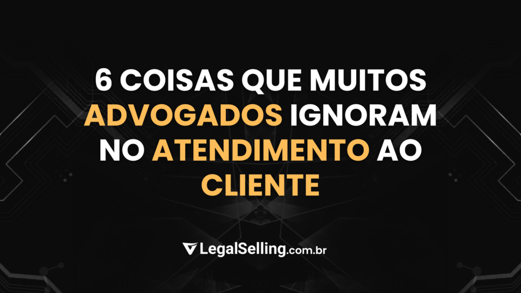 6 coisas que muitos advogados ignoram no atendimento ao cliente