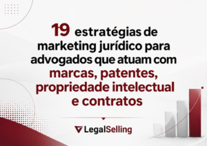19 estratégias de marketing jurídico para advogados que atuam com marcas, patentes, propriedade intelectual e contratos