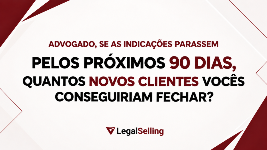Advogado, se as indicações parassem pelos próximos 90 dias, quantos novos clientes vocês conseguiriam fechar?